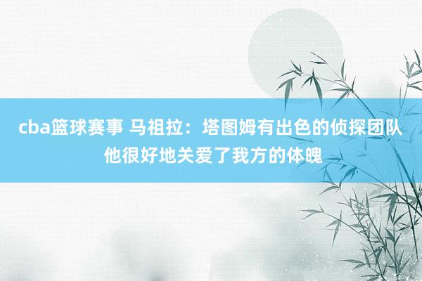 cba篮球赛事 马祖拉：塔图姆有出色的侦探团队 他很好地关爱了我方的体魄