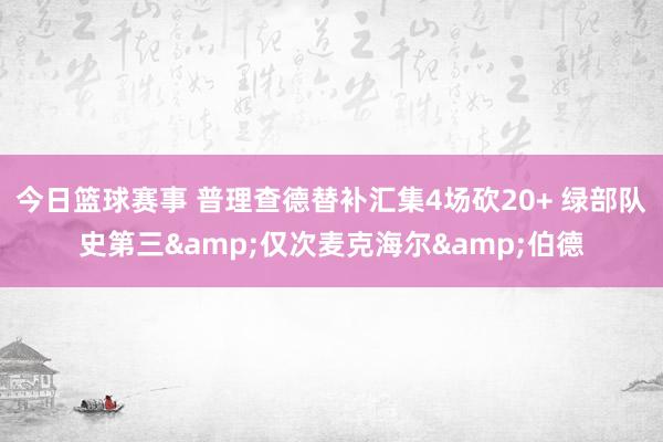 今日篮球赛事 普理查德替补汇集4场砍20+ 绿部队史第三&仅次麦克海尔&伯德