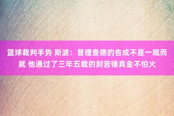 篮球裁判手势 斯波：普理查德的告成不是一蹴而就 他通过了三年五载的刻苦锤真金不怕火