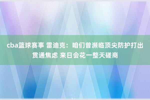 cba篮球赛事 雷迪克：咱们曾濒临顶尖防护打出贯通焦虑 来日会花一整天磋商