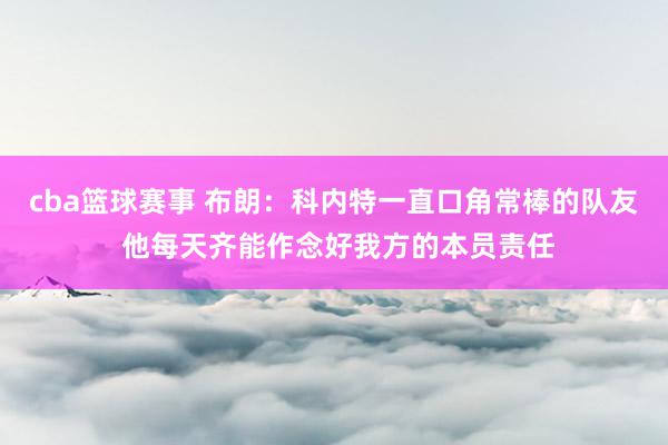 cba篮球赛事 布朗：科内特一直口角常棒的队友 他每天齐能作念好我方的本员责任