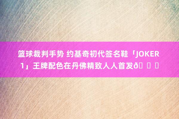 篮球裁判手势 约基奇初代签名鞋「JOKER 1」王牌配色在丹佛精致人人首发🎉