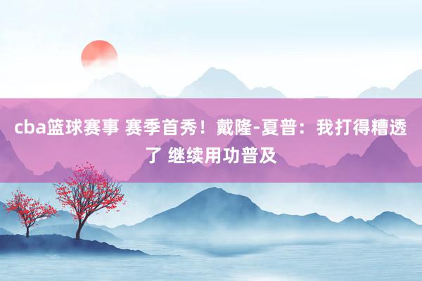 cba篮球赛事 赛季首秀！戴隆-夏普：我打得糟透了 继续用功普及