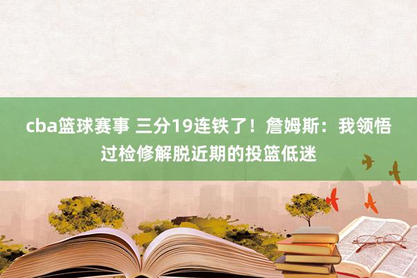 cba篮球赛事 三分19连铁了！詹姆斯：我领悟过检修解脱近期的投篮低迷