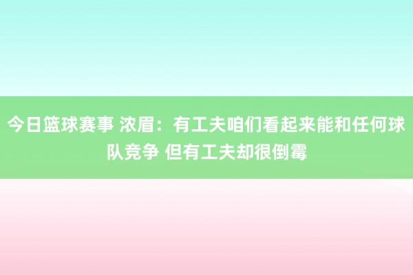 今日篮球赛事 浓眉：有工夫咱们看起来能和任何球队竞争 但有工夫却很倒霉