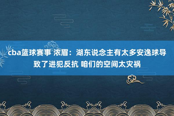 cba篮球赛事 浓眉：湖东说念主有太多安逸球导致了进犯反抗 咱们的空间太灾祸