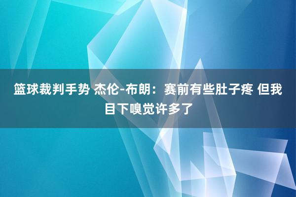 篮球裁判手势 杰伦-布朗：赛前有些肚子疼 但我目下嗅觉许多了