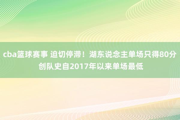 cba篮球赛事 迫切停滞！湖东说念主单场只得80分 创队史自2017年以来单场最低