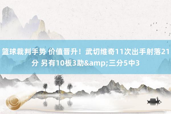 篮球裁判手势 价值晋升！武切维奇11次出手射落21分 另有10板3助&三分5中3