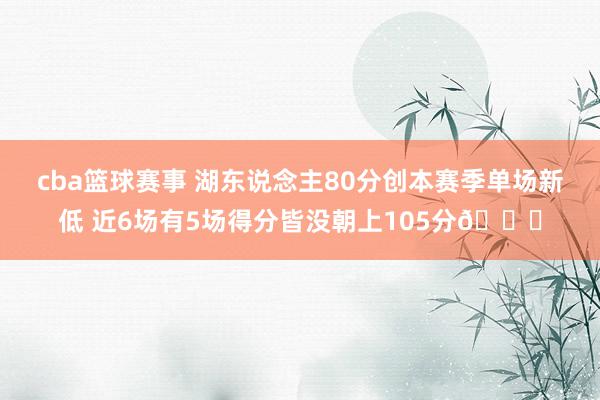 cba篮球赛事 湖东说念主80分创本赛季单场新低 近6场有5场得分皆没朝上105分😑