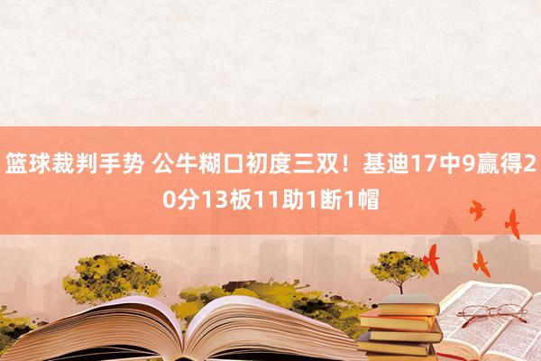 篮球裁判手势 公牛糊口初度三双！基迪17中9赢得20分13板11助1断1帽