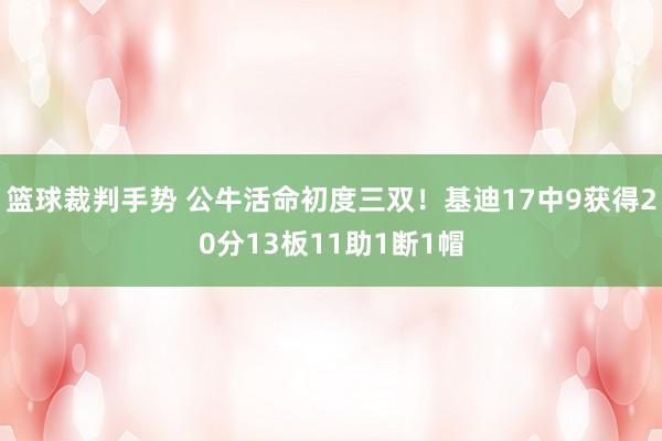 篮球裁判手势 公牛活命初度三双！基迪17中9获得20分13板11助1断1帽