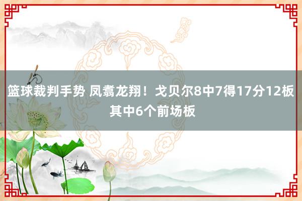 篮球裁判手势 凤翥龙翔！戈贝尔8中7得17分12板 其中6个前场板