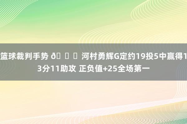 篮球裁判手势 👀河村勇辉G定约19投5中赢得13分11助攻 