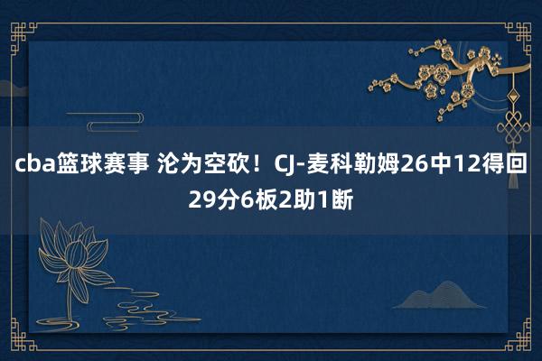 cba篮球赛事 沦为空砍！CJ-麦科勒姆26中12得回29分