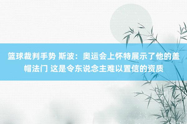 篮球裁判手势 斯波：奥运会上怀特展示了他的盖帽法门 这是令东