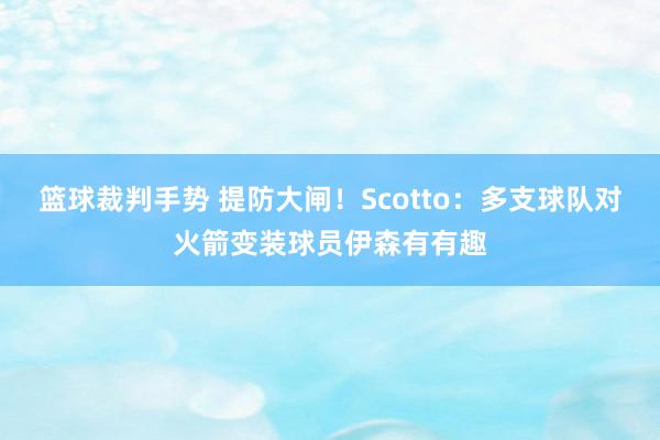 篮球裁判手势 提防大闸！Scotto：多支球队对火箭变装球员伊森有有趣