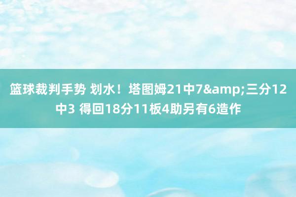 篮球裁判手势 划水！塔图姆21中7&三分12中3 得回18分11板4助另有6造作