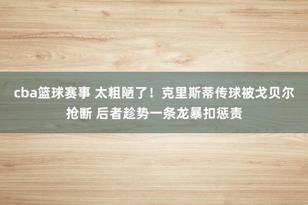 cba篮球赛事 太粗陋了！克里斯蒂传球被戈贝尔抢断 后者趁势一条龙暴扣惩责