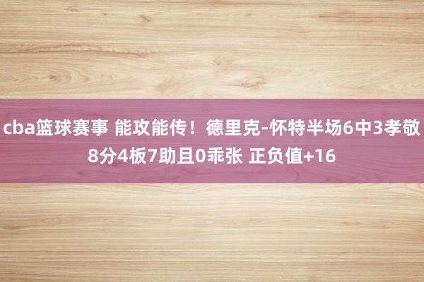 cba篮球赛事 能攻能传！德里克-怀特半场6中3孝敬8分4板