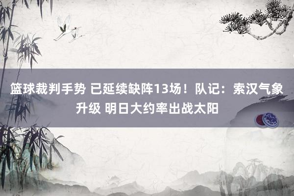 篮球裁判手势 已延续缺阵13场！队记：索汉气象升级 明日大约