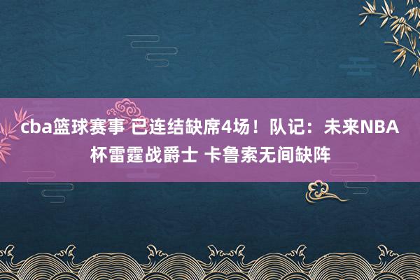 cba篮球赛事 已连结缺席4场！队记：未来NBA杯雷霆战爵士