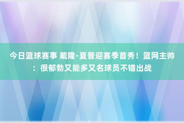 今日篮球赛事 戴隆-夏普迎赛季首秀！篮网主帅：很郁勃又能多又