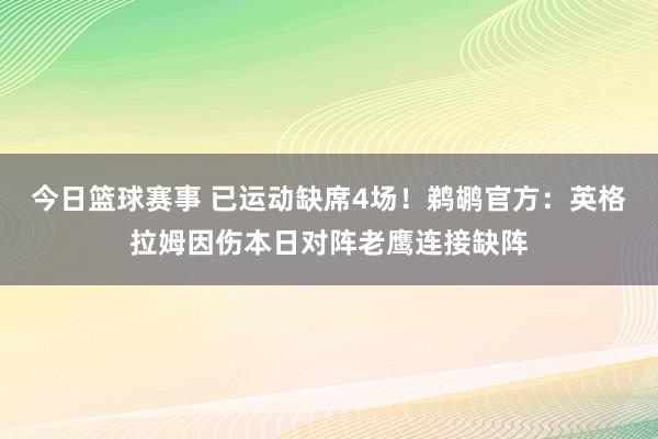 今日篮球赛事 已运动缺席4场！鹈鹕官方：英格拉姆因伤本日对阵