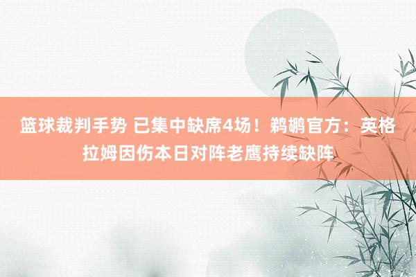 篮球裁判手势 已集中缺席4场！鹈鹕官方：英格拉姆因伤本日对阵