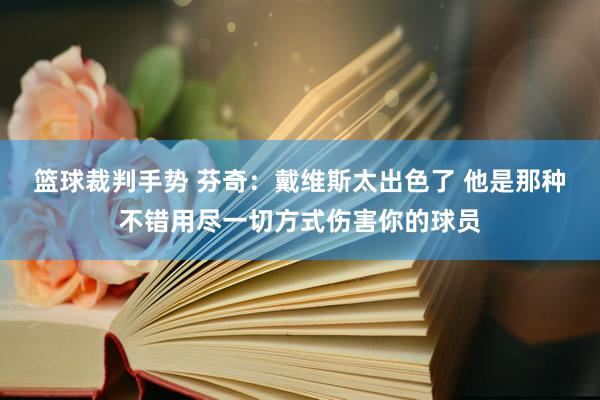 篮球裁判手势 芬奇：戴维斯太出色了 他是那种不错用尽一切方式