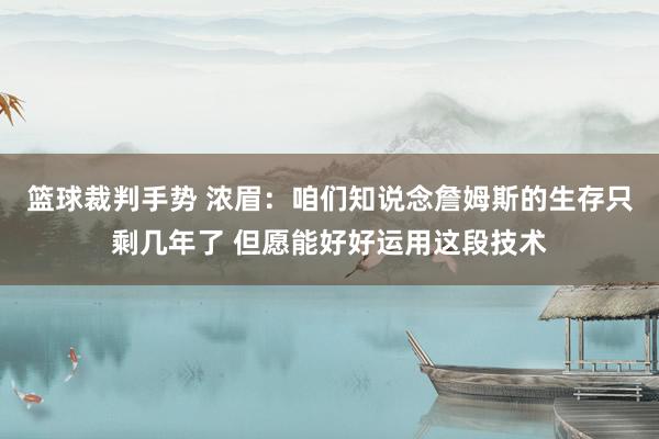 篮球裁判手势 浓眉：咱们知说念詹姆斯的生存只剩几年了 但愿能