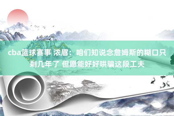 cba篮球赛事 浓眉：咱们知说念詹姆斯的糊口只剩几年了 但愿能好好哄骗这段工夫