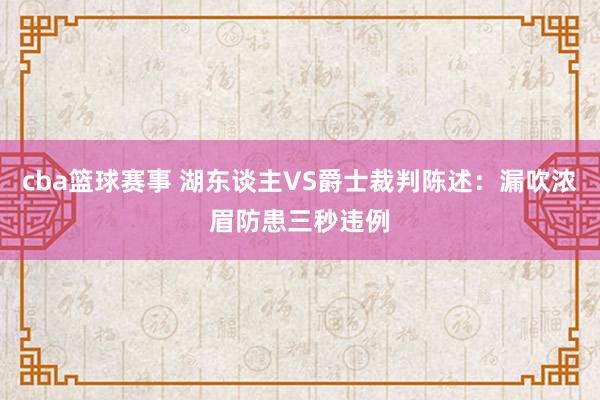 cba篮球赛事 湖东谈主VS爵士裁判陈述：漏吹浓眉防患三秒违