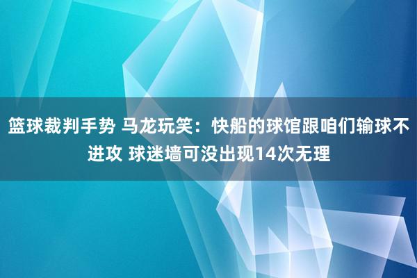 篮球裁判手势 马龙玩笑：快船的球馆跟咱们输球不进攻 球迷墙可