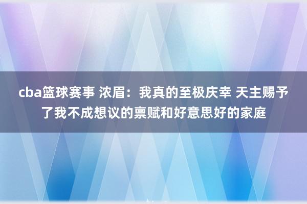 cba篮球赛事 浓眉：我真的至极庆幸 天主赐予了我不成想议的