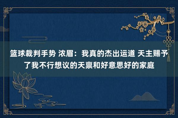 篮球裁判手势 浓眉：我真的杰出运道 天主赐予了我不行想议的天